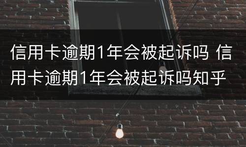 信用卡逾期1年会被起诉吗 信用卡逾期1年会被起诉吗知乎