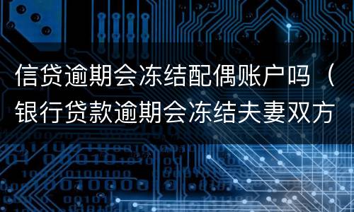 信贷逾期会冻结配偶账户吗（银行贷款逾期会冻结夫妻双方账户吗）