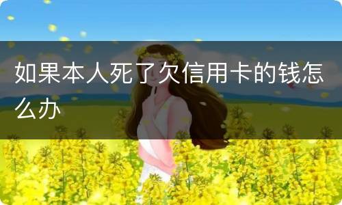 如果本人死了欠信用卡的钱怎么办