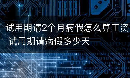 试用期请2个月病假怎么算工资 试用期请病假多少天