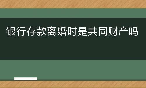 银行存款离婚时是共同财产吗