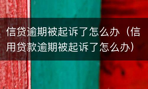 信贷逾期被起诉了怎么办（信用贷款逾期被起诉了怎么办）