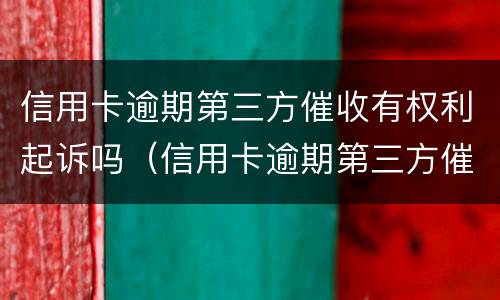 信用卡逾期第三方催收有权利起诉吗（信用卡逾期第三方催收有权利起诉吗知乎）
