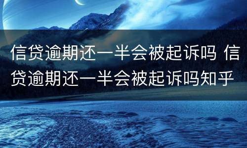 信贷逾期还一半会被起诉吗 信贷逾期还一半会被起诉吗知乎