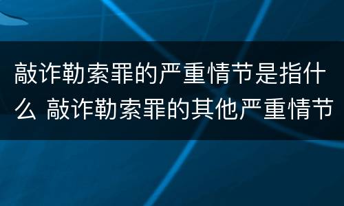 敲诈勒索罪的严重情节是指什么 敲诈勒索罪的其他严重情节