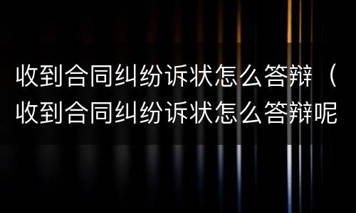 收到合同纠纷诉状怎么答辩（收到合同纠纷诉状怎么答辩呢）