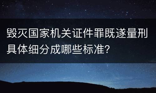 毁灭国家机关证件罪既遂量刑具体细分成哪些标准？