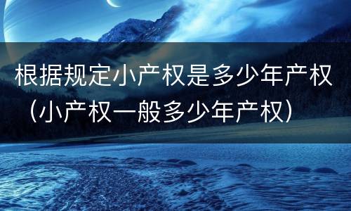 根据规定小产权是多少年产权（小产权一般多少年产权）