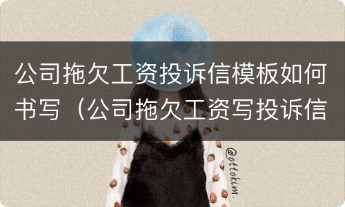 公司拖欠工资投诉信模板如何书写（公司拖欠工资写投诉信的范文）