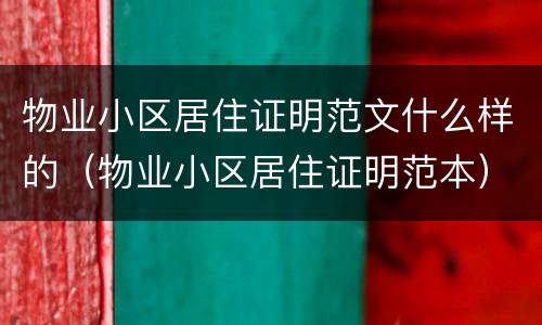 物业小区居住证明范文什么样的（物业小区居住证明范本）