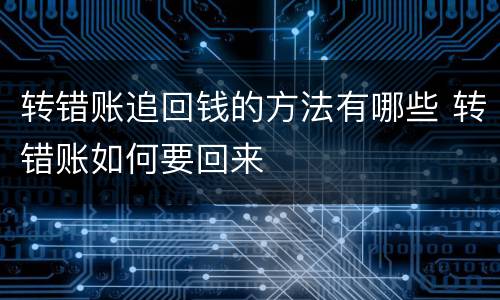 转错账追回钱的方法有哪些 转错账如何要回来