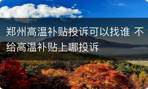 郑州高温补贴投诉可以找谁 不给高温补贴上哪投诉