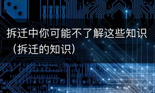 拆迁中你可能不了解这些知识（拆迁的知识）