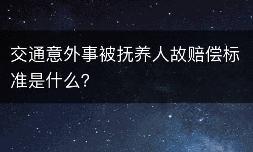 交通意外事被抚养人故赔偿标准是什么？