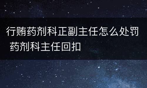 行贿药剂科正副主任怎么处罚 药剂科主任回扣