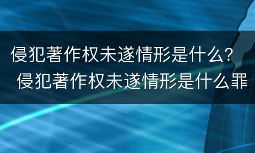 侵犯著作权未遂情形是什么？ 侵犯著作权未遂情形是什么罪