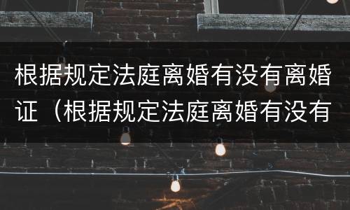 根据规定法庭离婚有没有离婚证（根据规定法庭离婚有没有离婚证件）
