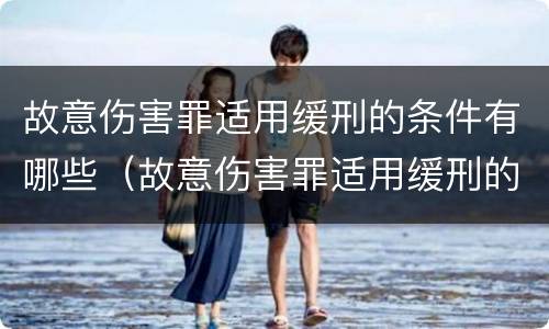故意伤害罪适用缓刑的条件有哪些（故意伤害罪适用缓刑的条件有哪些规定）
