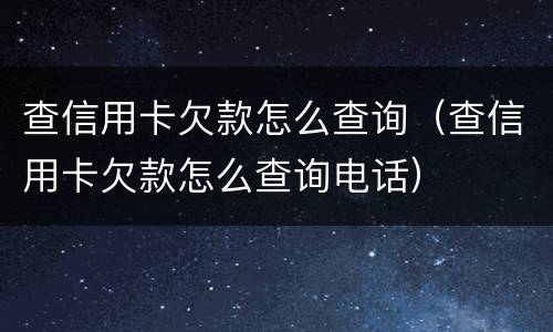 查信用卡欠款怎么查询（查信用卡欠款怎么查询电话）