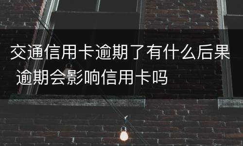 交通信用卡逾期了有什么后果 逾期会影响信用卡吗