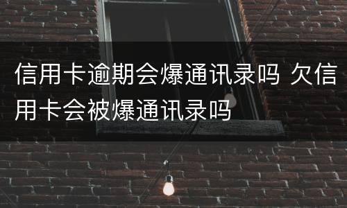信用卡逾期会爆通讯录吗 欠信用卡会被爆通讯录吗