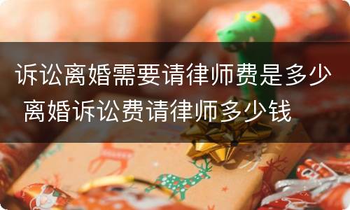 诉讼离婚需要请律师费是多少 离婚诉讼费请律师多少钱
