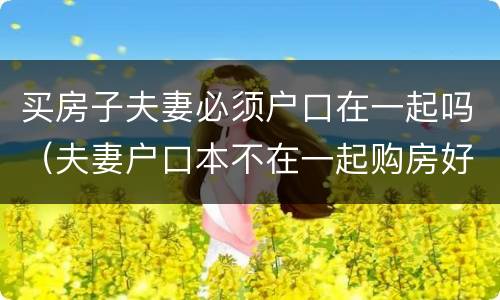 买房子夫妻必须户口在一起吗（夫妻户口本不在一起购房好处）