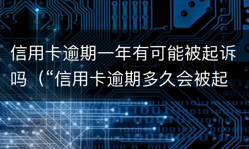 信用卡逾期一年有可能被起诉吗（“信用卡逾期多久会被起诉”）