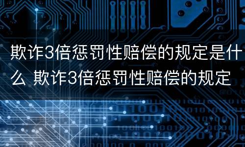 欺诈3倍惩罚性赔偿的规定是什么 欺诈3倍惩罚性赔偿的规定是什么呢