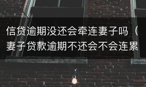 信贷逾期没还会牵连妻子吗（妻子贷款逾期不还会不会连累丈夫）