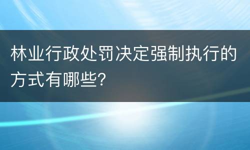 林业行政处罚决定强制执行的方式有哪些？