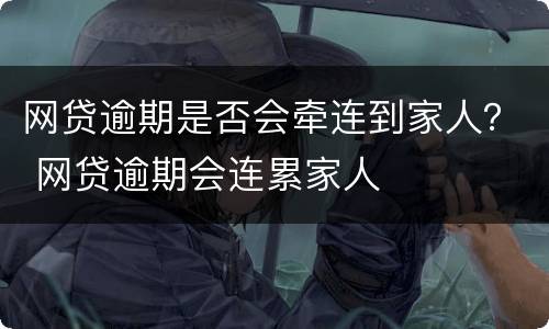 网贷逾期是否会牵连到家人？ 网贷逾期会连累家人