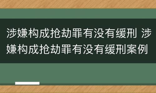 涉嫌构成抢劫罪有没有缓刑 涉嫌构成抢劫罪有没有缓刑案例