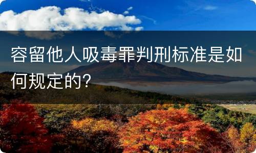 容留他人吸毒罪判刑标准是如何规定的?