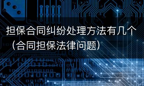 担保合同纠纷处理方法有几个（合同担保法律问题）