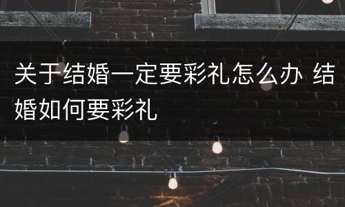 关于结婚一定要彩礼怎么办 结婚如何要彩礼