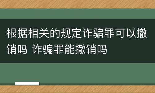 根据相关的规定诈骗罪可以撤销吗 诈骗罪能撤销吗