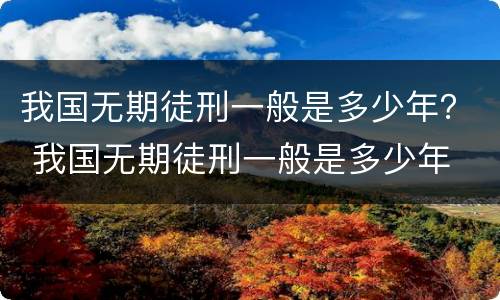 我国无期徒刑一般是多少年？ 我国无期徒刑一般是多少年
