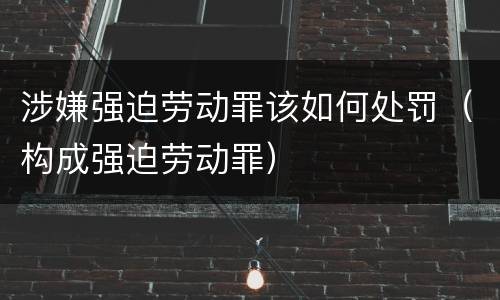 涉嫌强迫劳动罪该如何处罚（构成强迫劳动罪）