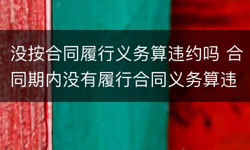 没按合同履行义务算违约吗 合同期内没有履行合同义务算违约么