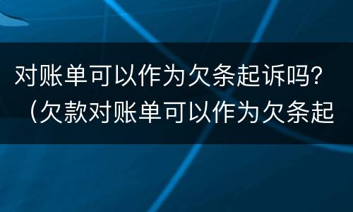 对账单可以作为欠条起诉吗？（欠款对账单可以作为欠条起诉吗）