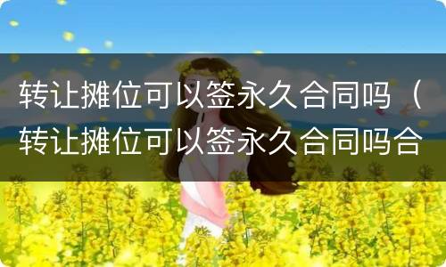 转让摊位可以签永久合同吗（转让摊位可以签永久合同吗合法吗）