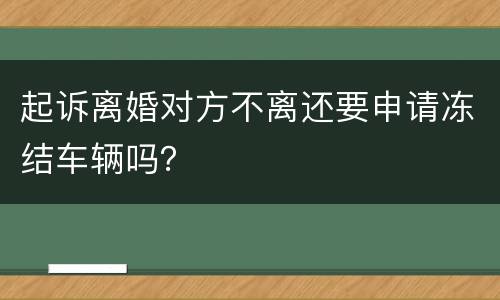 起诉离婚对方不离还要申请冻结车辆吗？