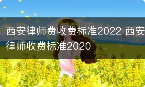 西安律师费收费标准2022 西安律师收费标准2020