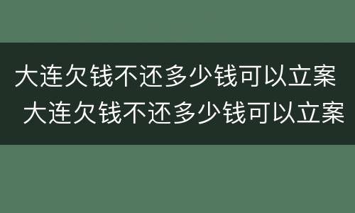 大连欠钱不还多少钱可以立案 大连欠钱不还多少钱可以立案起诉