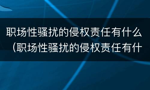 职场性骚扰的侵权责任有什么（职场性骚扰的侵权责任有什么）