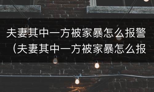夫妻其中一方被家暴怎么报警（夫妻其中一方被家暴怎么报警处理）