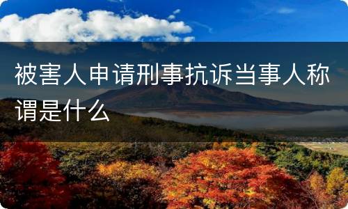 被害人申请刑事抗诉当事人称谓是什么