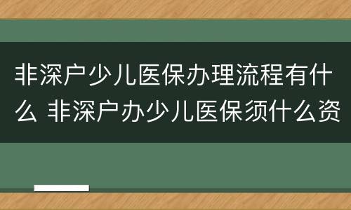 非深户少儿医保办理流程有什么 非深户办少儿医保须什么资料
