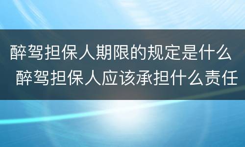 醉驾担保人期限的规定是什么 醉驾担保人应该承担什么责任担保时间是多久